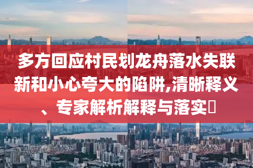 多方回應(yīng)村民劃龍舟落水失聯(lián)新和小心夸大的陷阱,清晰釋義、專家解析解釋與落實(shí)?