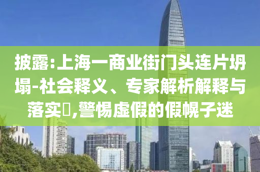 披露:上海一商業(yè)街門頭連片坍塌-社會釋義、專家解析解釋與落實?,警惕虛假的假幌子迷