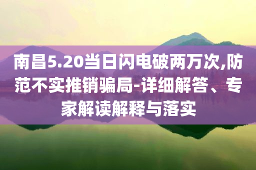 南昌5.20當(dāng)日閃電破兩萬次,防范不實推銷騙局-詳細(xì)解答、專家解讀解釋與落實