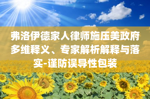 弗洛伊德家人律師施壓美政府多維釋義、專家解析解釋與落實(shí)-謹(jǐn)防誤導(dǎo)性包裝