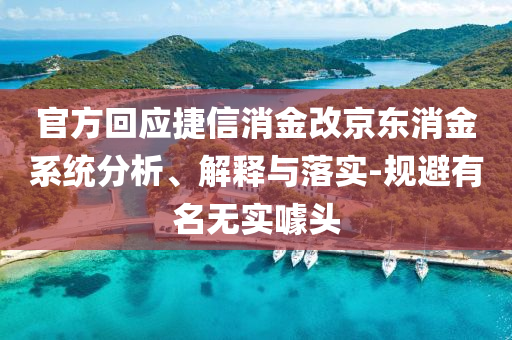 官方回應(yīng)捷信消金改京東消金系統(tǒng)分析、解釋與落實(shí)-規(guī)避有名無(wú)實(shí)噱頭
