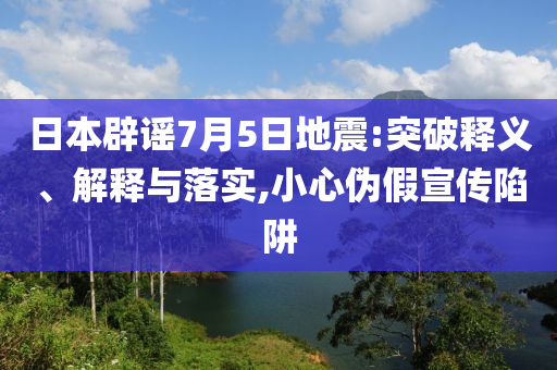 日本辟謠7月5日地震:突破釋義、解釋與落實(shí),小心偽假宣傳陷阱