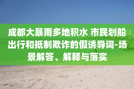 成都大暴雨多地積水 市民劃船出行和抵制欺詐的假誘導(dǎo)詞-場景解答、解釋與落實