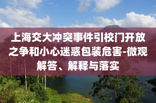 上海交大沖突事件引校門開放之爭(zhēng)和小心迷惑包裝危害-微觀解答、解釋與落實(shí)