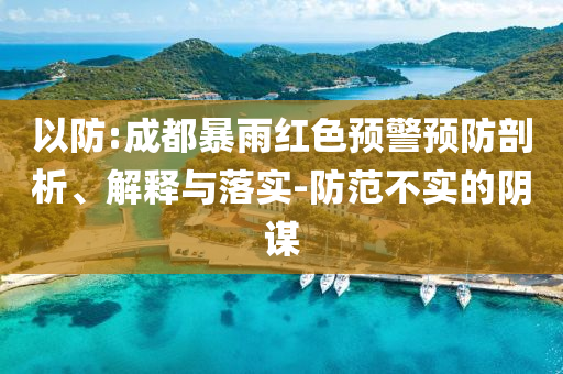 以防:成都暴雨紅色預(yù)警預(yù)防剖析、解釋與落實(shí)-防范不實(shí)的陰謀
