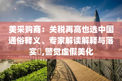 美采購(gòu)商：關(guān)稅再高也選中國(guó)通俗釋義、專家解讀解釋與落實(shí)?,警覺(jué)虛假美化