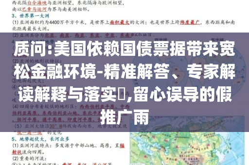 質(zhì)問(wèn):美國(guó)依賴國(guó)債票據(jù)帶來(lái)寬松金融環(huán)境-精準(zhǔn)解答、專家解讀解釋與落實(shí)?,留心誤導(dǎo)的假推廣雨