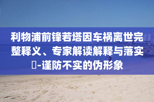 利物浦前鋒若塔因車禍離世完整釋義、專家解讀解釋與落實?-謹(jǐn)防不實的偽形象