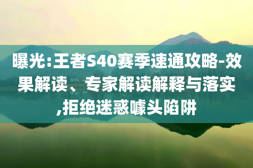曝光:王者S40賽季速通攻略-效果解讀、專家解讀解釋與落實,拒絕迷惑噱頭陷阱