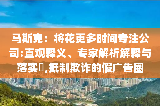 馬斯克：將花更多時間專注公司:直觀釋義、專家解析解釋與落實?,抵制欺詐的假廣告圈