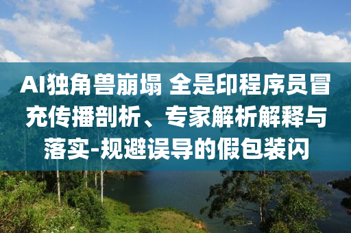 AI獨角獸崩塌 全是印程序員冒充傳播剖析、專家解析解釋與落實-規(guī)避誤導的假包裝閃