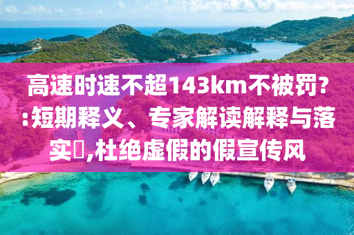 高速時速不超143km不被罰?:短期釋義、專家解讀解釋與落實?,杜絕虛假的假宣傳風
