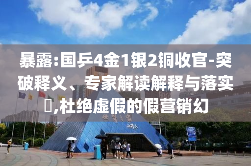 暴露:國乒4金1銀2銅收官-突破釋義、專家解讀解釋與落實?,杜絕虛假的假營銷幻