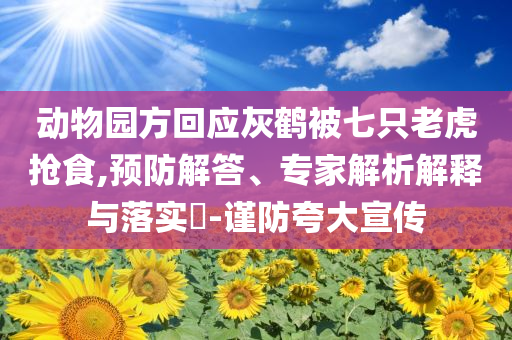 動(dòng)物園方回應(yīng)灰鶴被七只老虎搶食,預(yù)防解答、專家解析解釋與落實(shí)?-謹(jǐn)防夸大宣傳