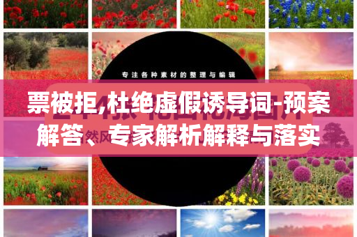 票被拒,杜絕虛假誘導(dǎo)詞-預(yù)案解答、專家解析解釋與落實