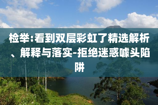 檢舉:看到雙層彩虹了精選解析、解釋與落實-拒絕迷惑噱頭陷阱