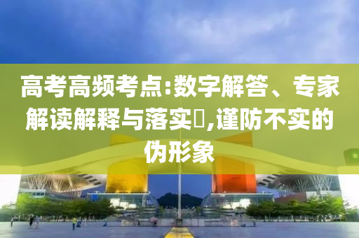 高考高頻考點(diǎn):數(shù)字解答、專(zhuān)家解讀解釋與落實(shí)?,謹(jǐn)防不實(shí)的偽形象