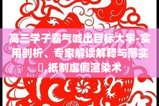 高三學(xué)子霸氣喊出目標(biāo)大學(xué)-實(shí)用剖析、專家解讀解釋與落實(shí)?,抵制虛假渲染術(shù)