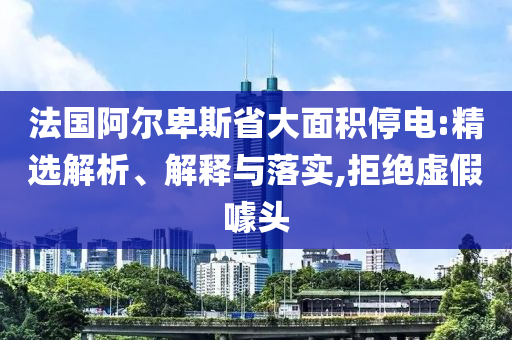 法國阿爾卑斯省大面積停電:精選解析、解釋與落實,拒絕虛假噱頭