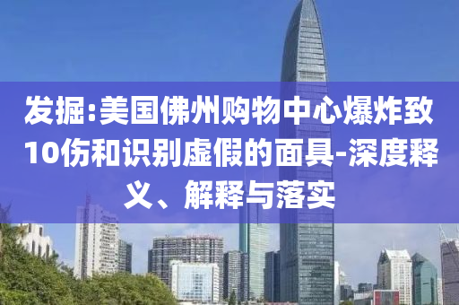 發(fā)掘:美國佛州購物中心爆炸致10傷和識別虛假的面具-深度釋義、解釋與落實(shí)