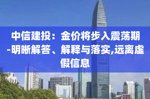 中信建投：金價將步入震蕩期-明晰解答、解釋與落實,遠(yuǎn)離虛假信息