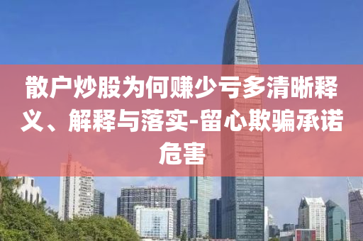 散戶炒股為何賺少虧多清晰釋義、解釋與落實-留心欺騙承諾危害