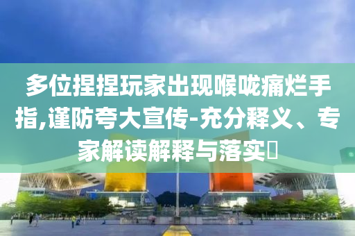 多位捏捏玩家出現(xiàn)喉嚨痛爛手指,謹(jǐn)防夸大宣傳-充分釋義、專家解讀解釋與落實(shí)?