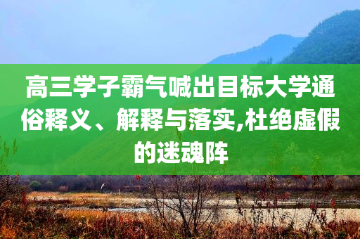 高三學(xué)子霸氣喊出目標(biāo)大學(xué)通俗釋義、解釋與落實(shí),杜絕虛假的迷魂陣