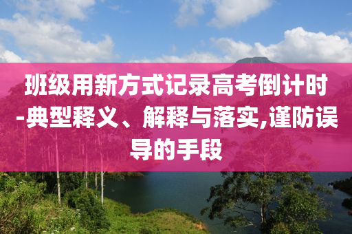 班級(jí)用新方式記錄高考倒計(jì)時(shí)-典型釋義、解釋與落實(shí),謹(jǐn)防誤導(dǎo)的手段