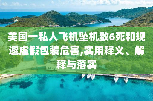 美國(guó)一私人飛機(jī)墜機(jī)致6死和規(guī)避虛假包裝危害,實(shí)用釋義、解釋與落實(shí)