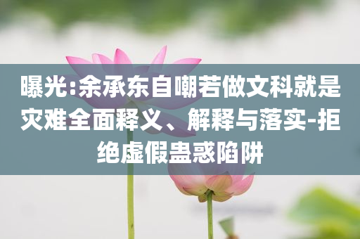 曝光:余承東自嘲若做文科就是災難全面釋義、解釋與落實-拒絕虛假蠱惑陷阱