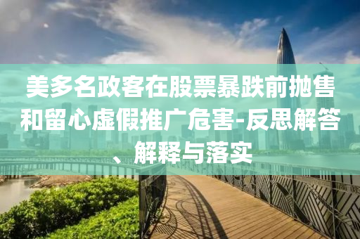 美多名政客在股票暴跌前拋售和留心虛假推廣危害-反思解答、解釋與落實(shí)