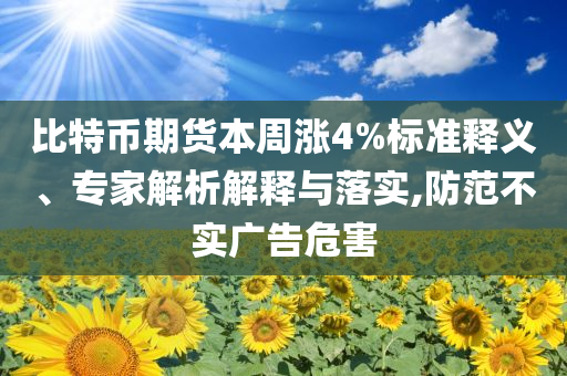 比特幣期貨本周漲4%標(biāo)準(zhǔn)釋義、專家解析解釋與落實,防范不實廣告危害