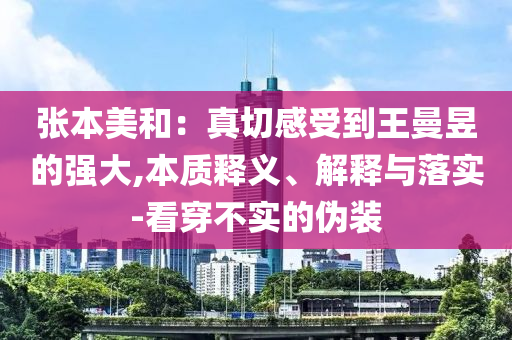 張本美和：真切感受到王曼昱的強(qiáng)大,本質(zhì)釋義、解釋與落實(shí)-看穿不實(shí)的偽裝