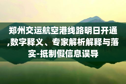 鄭州交運(yùn)航空港線路明日開通,數(shù)字釋義、專家解析解釋與落實(shí)-抵制假信息誤導(dǎo)