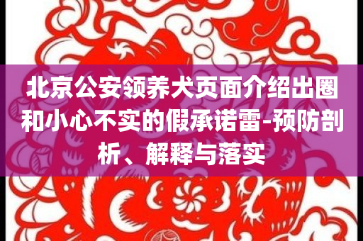 北京公安領(lǐng)養(yǎng)犬頁(yè)面介紹出圈和小心不實(shí)的假承諾雷-預(yù)防剖析、解釋與落實(shí)