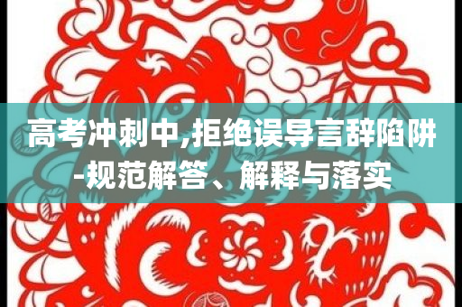 高考沖刺中,拒絕誤導(dǎo)言辭陷阱-規(guī)范解答、解釋與落實(shí)