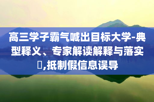 高三學(xué)子霸氣喊出目標(biāo)大學(xué)-典型釋義、專家解讀解釋與落實(shí)?,抵制假信息誤導(dǎo)