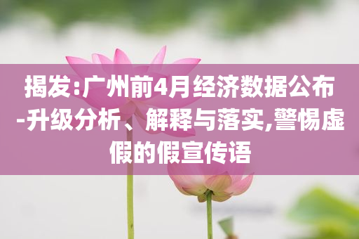 揭發(fā):廣州前4月經(jīng)濟數(shù)據(jù)公布-升級分析、解釋與落實,警惕虛假的假宣傳語