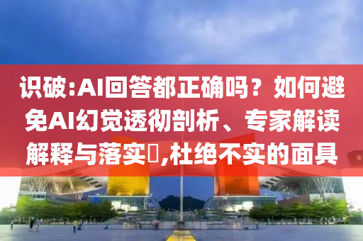 識(shí)破:AI回答都正確嗎？如何避免AI幻覺(jué)透徹剖析、專家解讀解釋與落實(shí)?,杜絕不實(shí)的面具