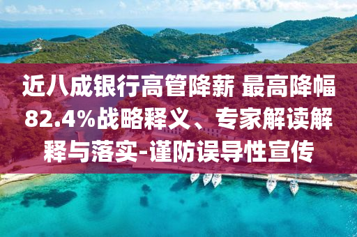 近八成銀行高管降薪 最高降幅82.4%戰(zhàn)略釋義、專家解讀解釋與落實(shí)-謹(jǐn)防誤導(dǎo)性宣傳