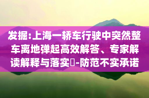 發(fā)掘:上海一轎車行駛中突然整車離地彈起高效解答、專家解讀解釋與落實(shí)?-防范不實(shí)承諾