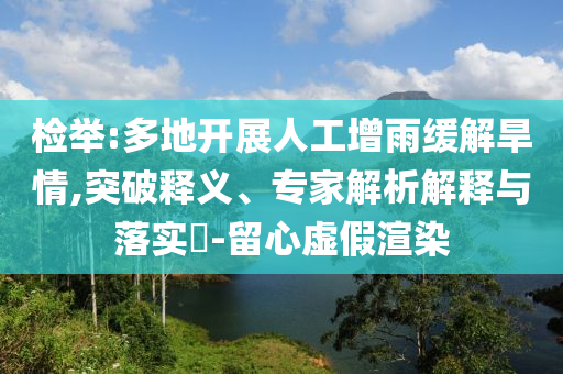檢舉:多地開(kāi)展人工增雨緩解旱情,突破釋義、專家解析解釋與落實(shí)?-留心虛假渲染