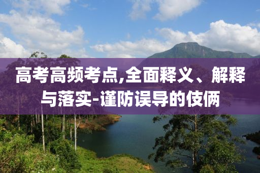 高考高頻考點(diǎn),全面釋義、解釋與落實(shí)-謹(jǐn)防誤導(dǎo)的伎倆