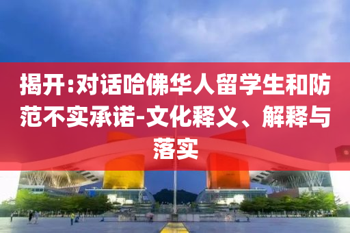 揭開(kāi):對(duì)話哈佛華人留學(xué)生和防范不實(shí)承諾-文化釋義、解釋與落實(shí)