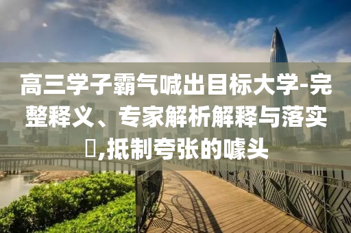 高三學子霸氣喊出目標大學-完整釋義、專家解析解釋與落實?,抵制夸張的噱頭