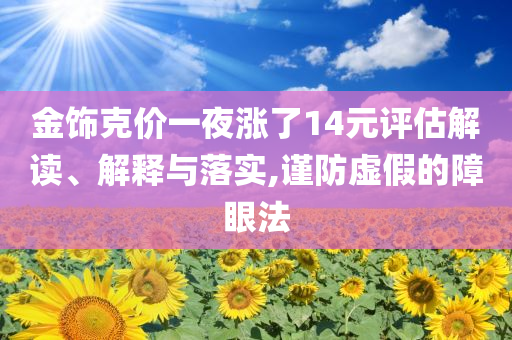 金飾克價(jià)一夜?jié)q了14元評估解讀、解釋與落實(shí),謹(jǐn)防虛假的障眼法