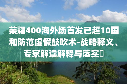 榮耀400海外場(chǎng)首發(fā)已超10國(guó)和防范虛假鼓吹術(shù)-戰(zhàn)略釋義、專家解讀解釋與落實(shí)?