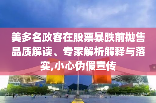 美多名政客在股票暴跌前拋售品質(zhì)解讀、專家解析解釋與落實,小心偽假宣傳