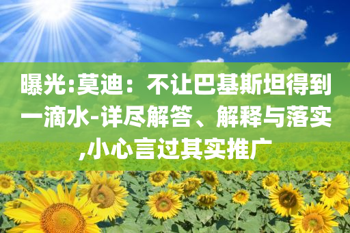 曝光:莫迪：不讓巴基斯坦得到一滴水-詳盡解答、解釋與落實(shí),小心言過(guò)其實(shí)推廣